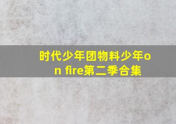 时代少年团物料少年on fire第二季合集